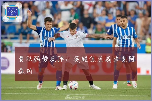 曼联强势反弹，英超焦点战力克阿森纳