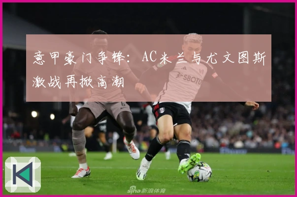 意甲豪门争锋：AC米兰与尤文图斯激战再掀高潮