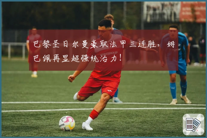 巴黎圣日尔曼豪取法甲三连胜，姆巴佩再显超强统治力！