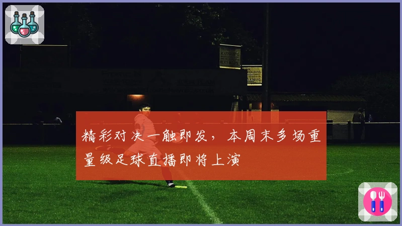 精彩对决一触即发，本周末多场重量级足球直播即将上演