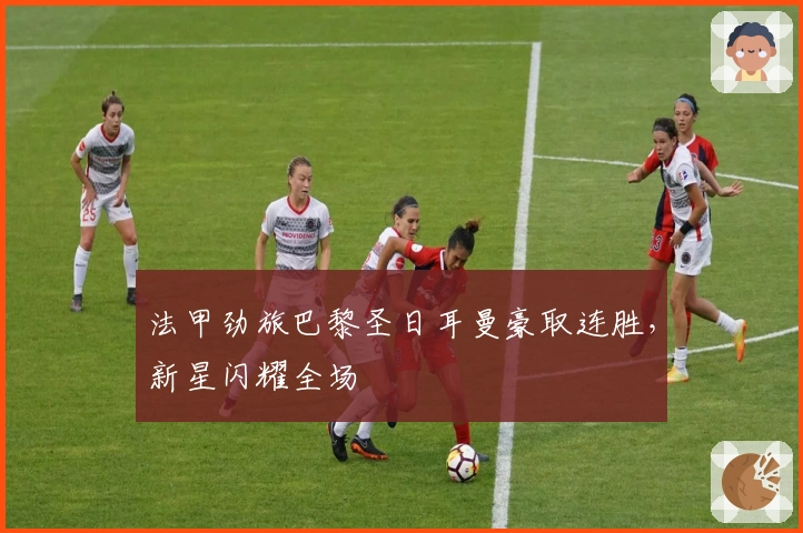 法甲劲旅巴黎圣日耳曼豪取连胜，新星闪耀全场