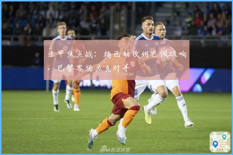 法甲焦点战：梅西助攻姆巴佩双响，巴黎客场力克对手