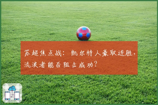 苏超焦点战：凯尔特人豪取连胜，流浪者能否阻击成功？