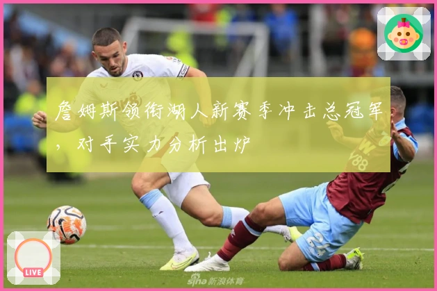 詹姆斯领衔湖人新赛季冲击总冠军,对手实力分析出炉