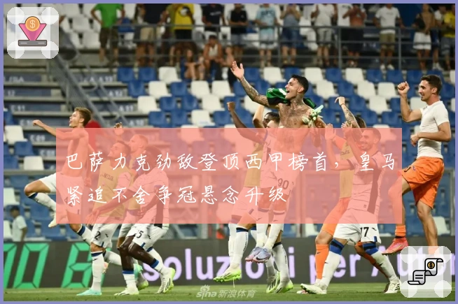 巴萨力克劲敌登顶西甲榜首，皇马紧追不舍争冠悬念升级