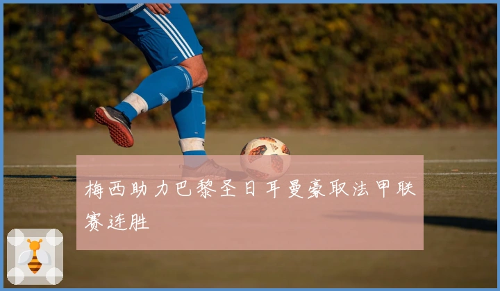 梅西助力巴黎圣日耳曼豪取法甲联赛连胜