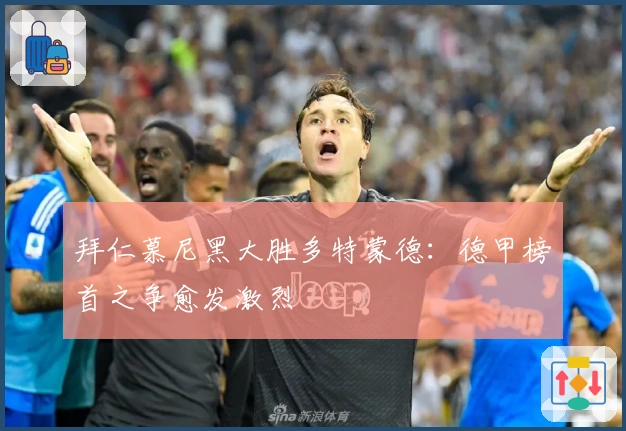 拜仁慕尼黑大胜多特蒙德：德甲榜首之争愈发激烈