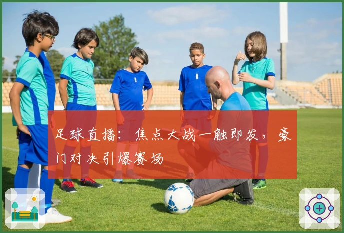 足球直播：焦点大战一触即发，豪门对决引爆赛场